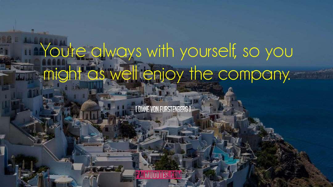 Diane Von Furstenberg Quotes: You're always with yourself, so