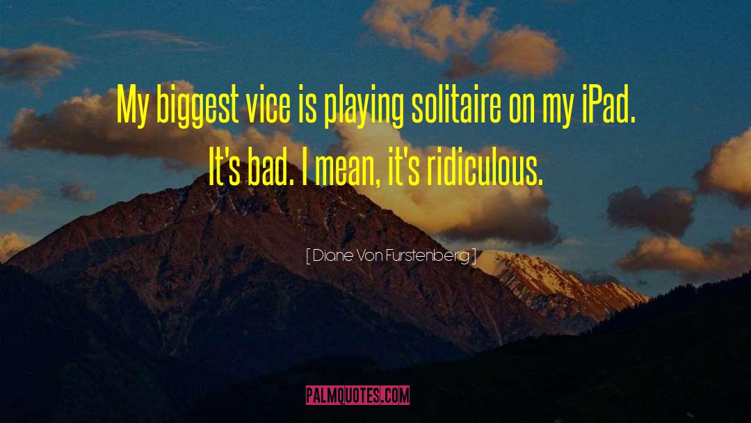 Diane Von Furstenberg Quotes: My biggest vice is playing
