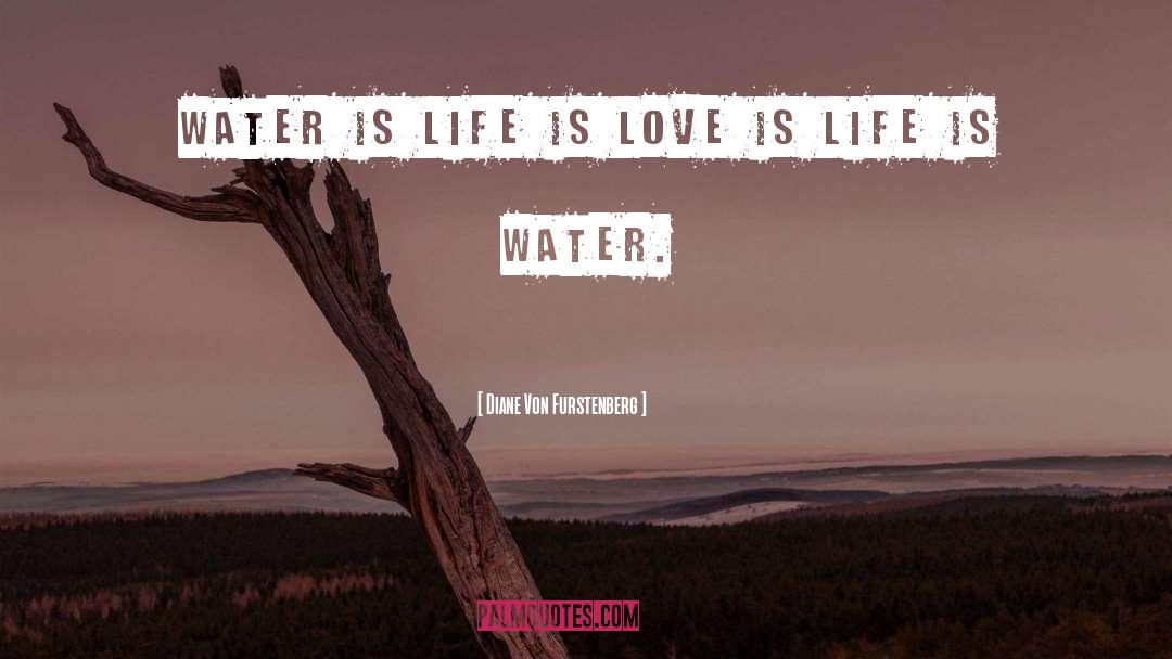 Diane Von Furstenberg Quotes: Water is life is love