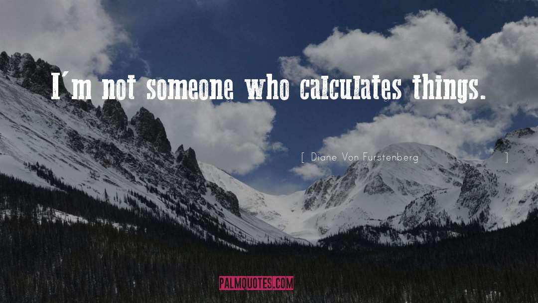 Diane Von Furstenberg Quotes: I'm not someone who calculates