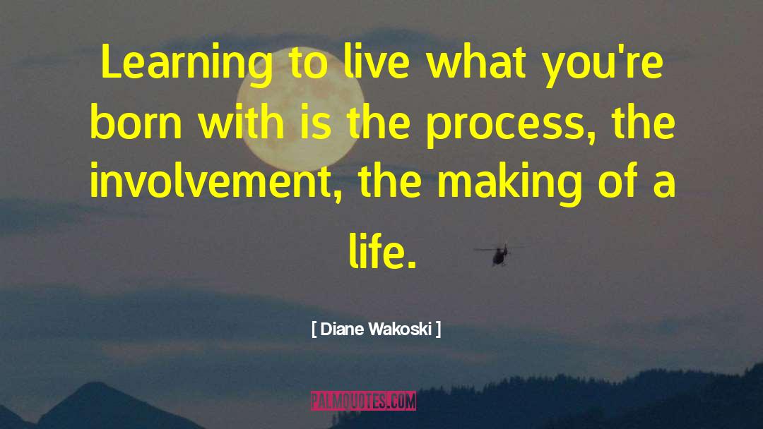 Diane Wakoski Quotes: Learning to live what you're