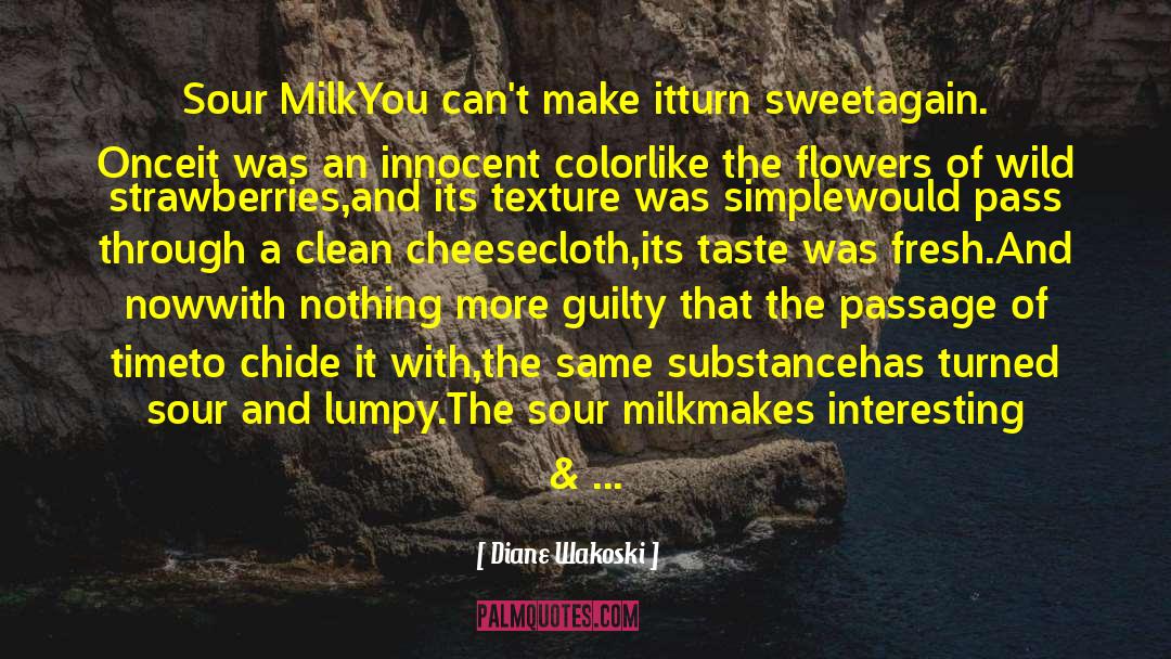 Diane Wakoski Quotes: Sour Milk<br /><br />You can't