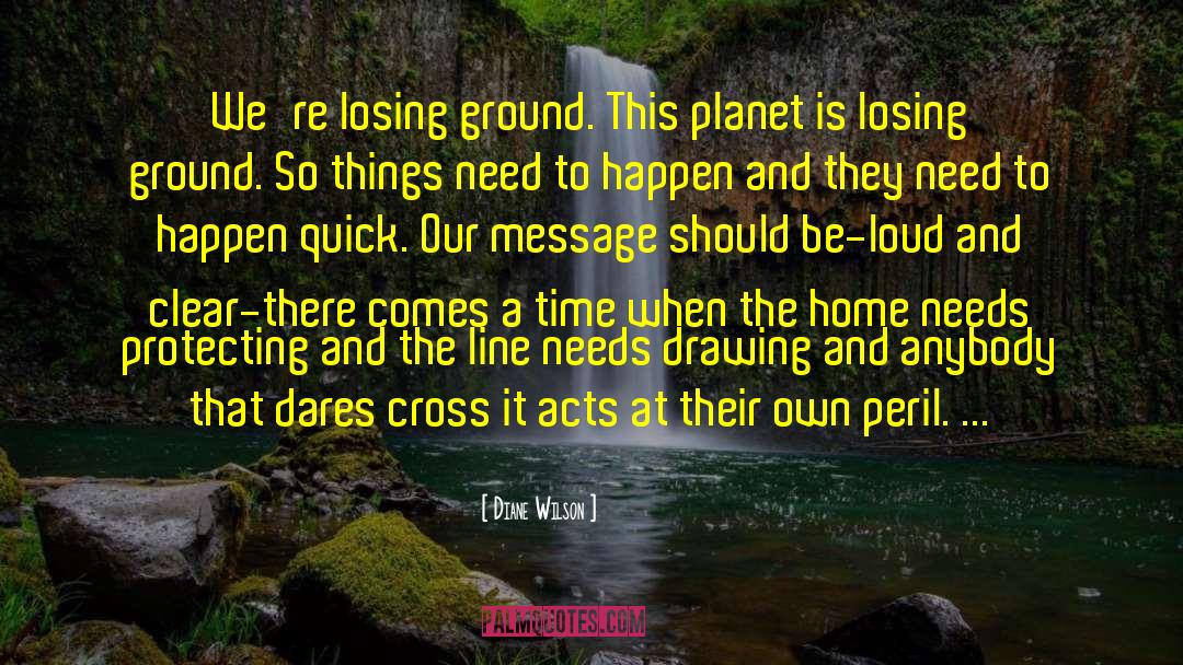 Diane Wilson Quotes: We're losing ground. This planet