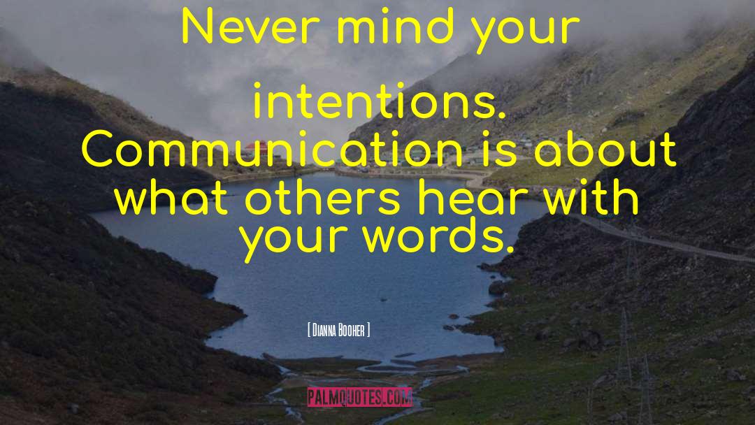 Dianna Booher Quotes: Never mind your intentions. Communication