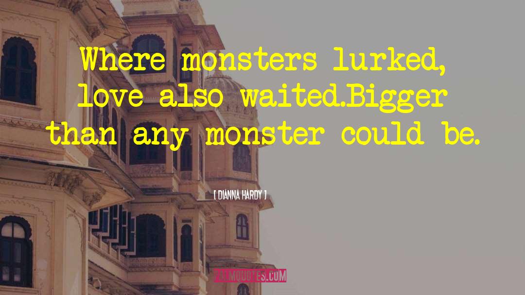 Dianna Hardy Quotes: Where monsters lurked, love also