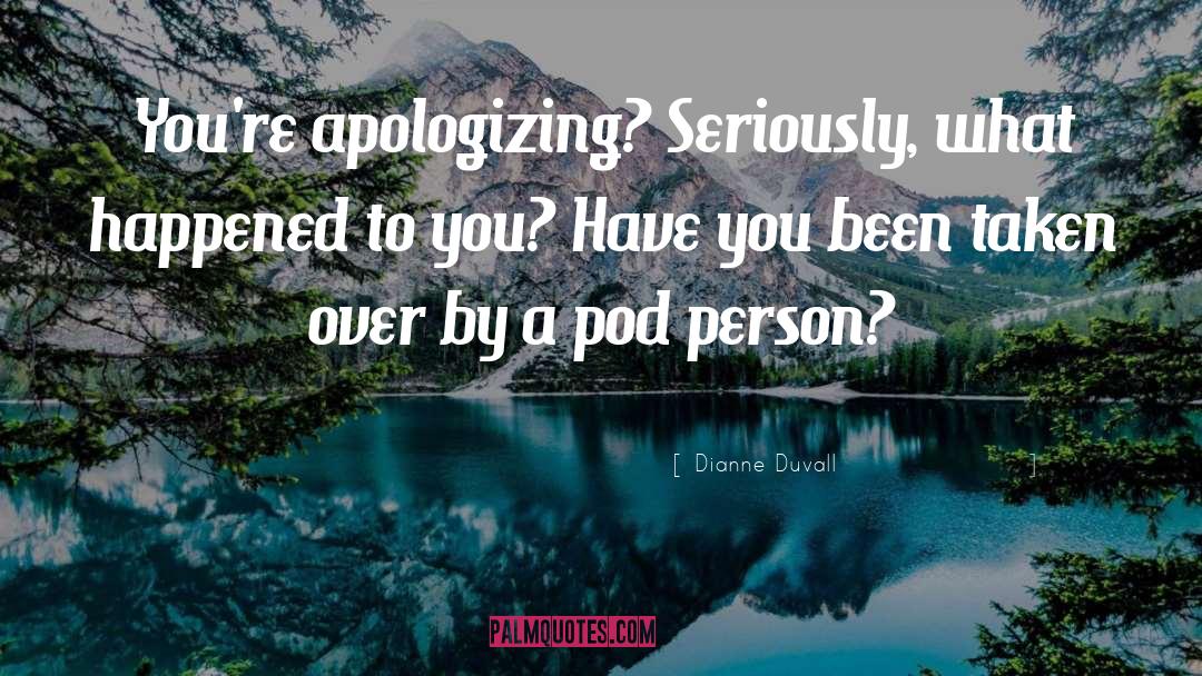 Dianne Duvall Quotes: You're apologizing? Seriously, what happened