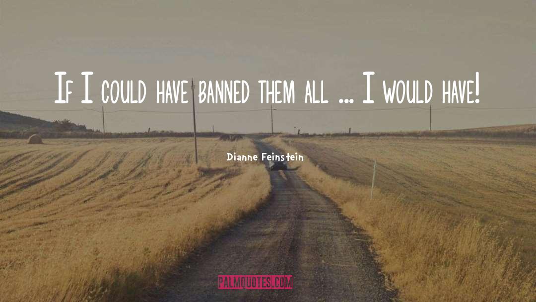 Dianne Feinstein Quotes: If I could have banned