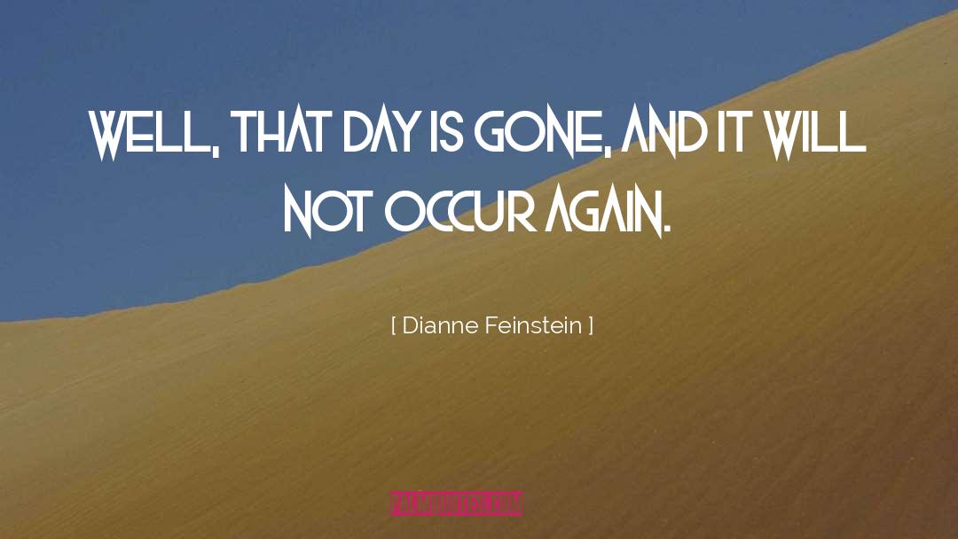 Dianne Feinstein Quotes: Well, that day is gone,