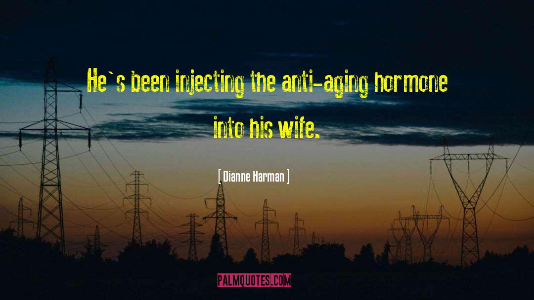 Dianne Harman Quotes: He's been injecting the anti-aging