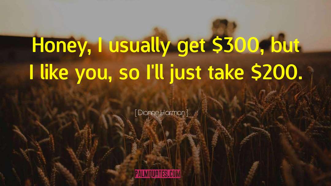 Dianne Harman Quotes: Honey, I usually get $300,