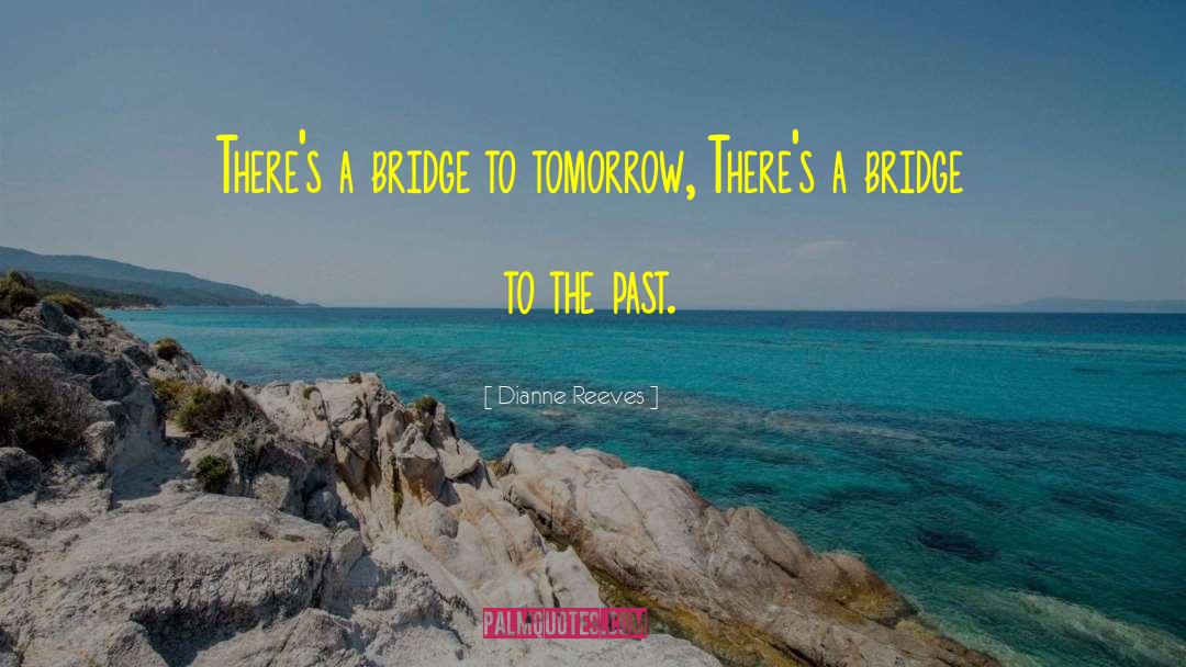 Dianne Reeves Quotes: There's a bridge to tomorrow,