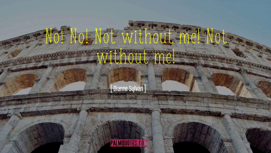 Dianne Sylvan Quotes: No! No! Not without me!