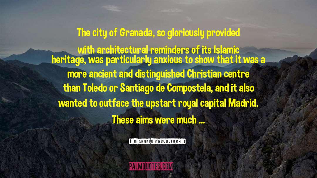 Diarmaid MacCulloch Quotes: The city of Granada, so