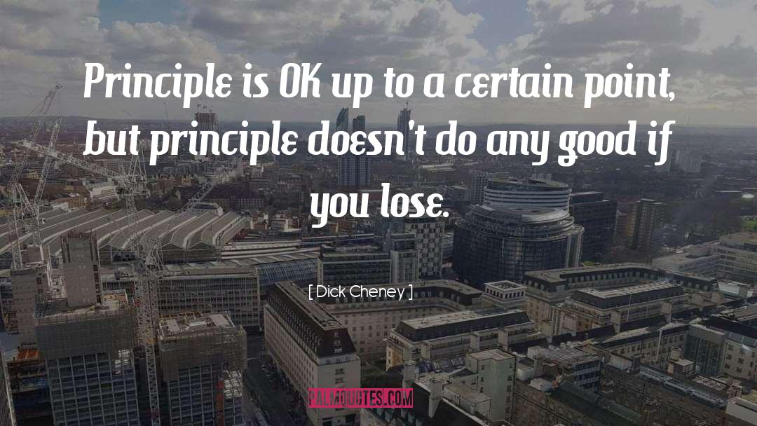 Dick Cheney Quotes: Principle is OK up to