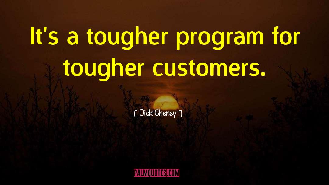 Dick Cheney Quotes: It's a tougher program for
