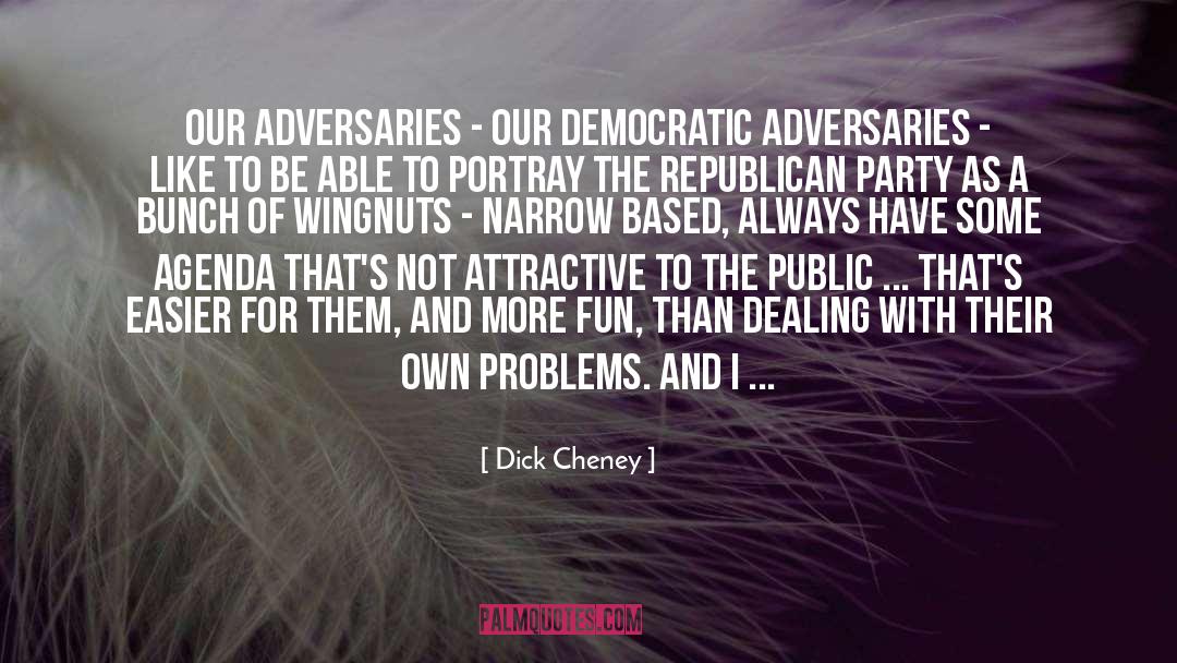 Dick Cheney Quotes: Our adversaries - our Democratic