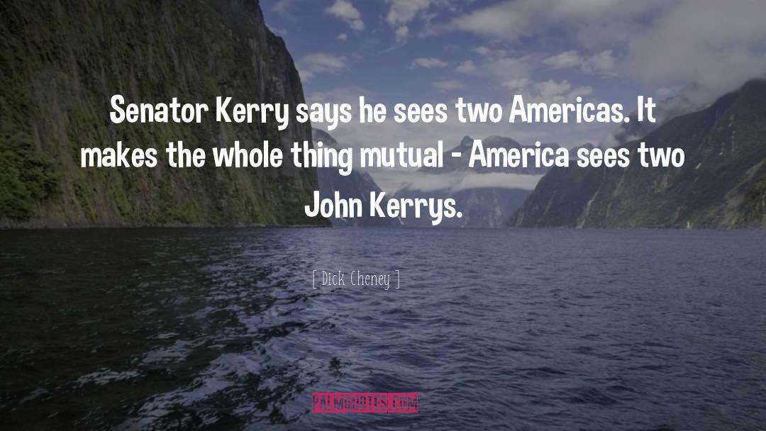Dick Cheney Quotes: Senator Kerry says he sees