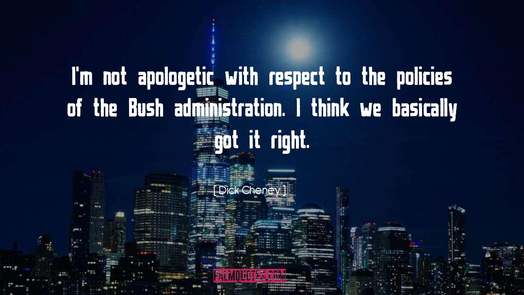 Dick Cheney Quotes: I'm not apologetic with respect