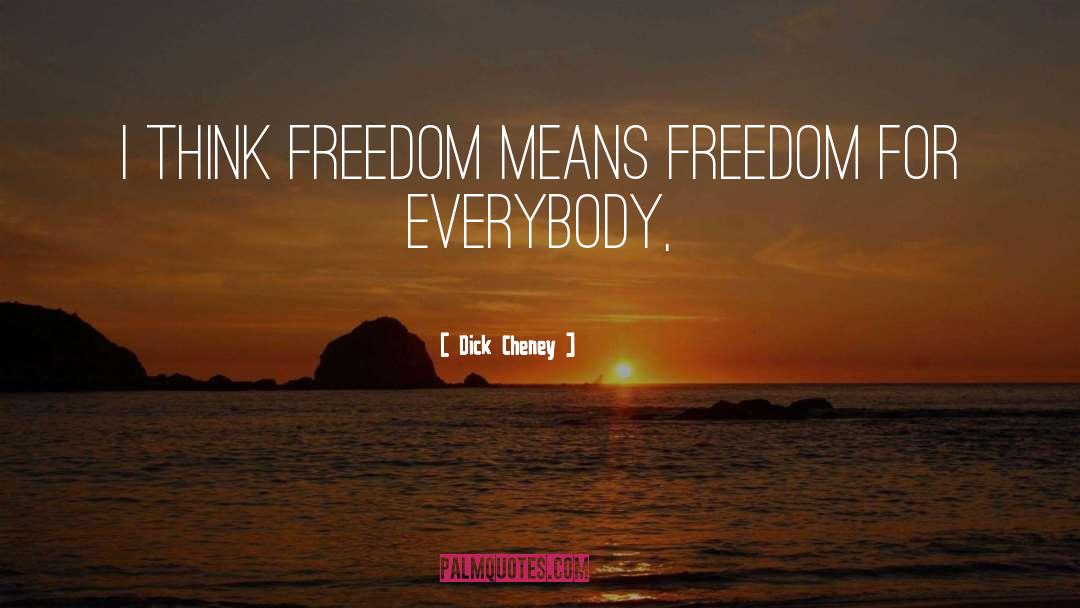 Dick Cheney Quotes: I think freedom means freedom