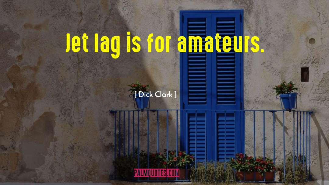 Dick Clark Quotes: Jet lag is for amateurs.