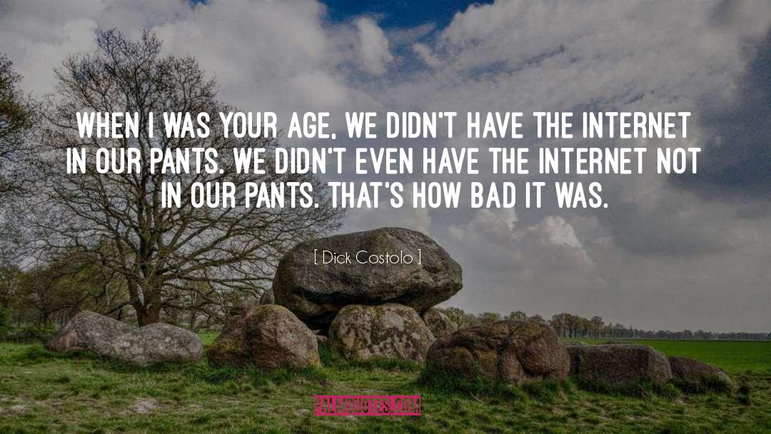 Dick Costolo Quotes: When I was your age,