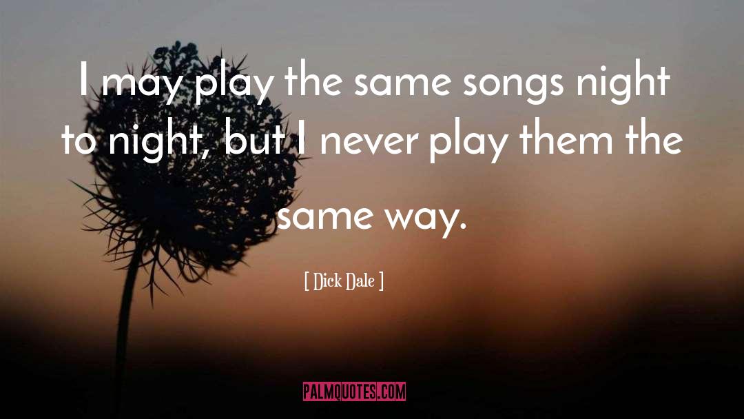 Dick Dale Quotes: I may play the same