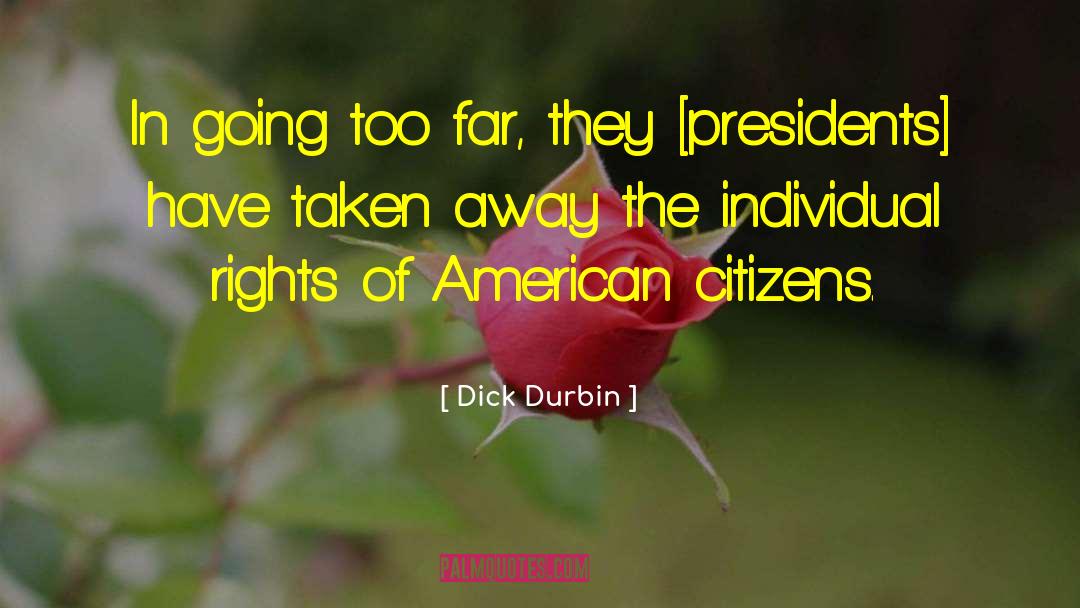 Dick Durbin Quotes: In going too far, they