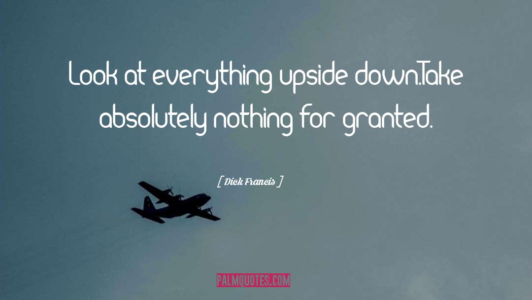 Dick Francis Quotes: Look at everything upside down.Take