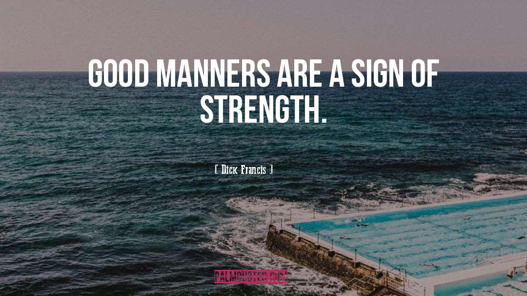 Dick Francis Quotes: Good manners are a sign