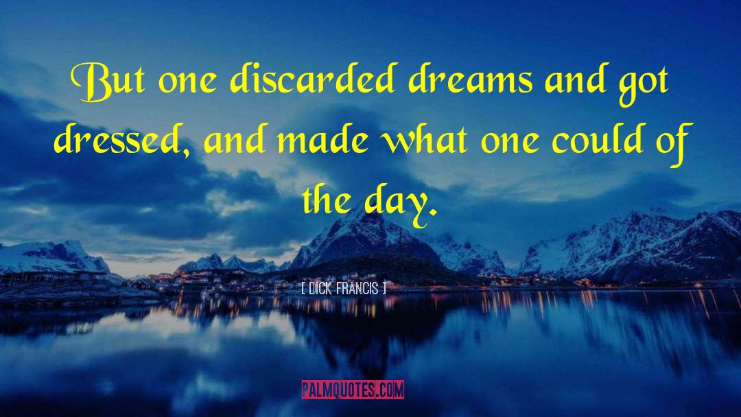 Dick Francis Quotes: But one discarded dreams and