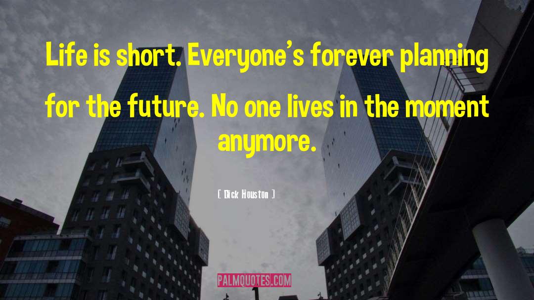 Dick Houston Quotes: Life is short. Everyone's forever