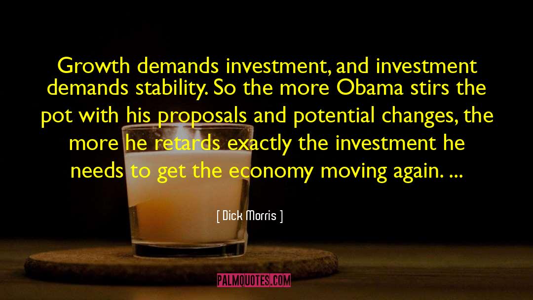 Dick Morris Quotes: Growth demands investment, and investment