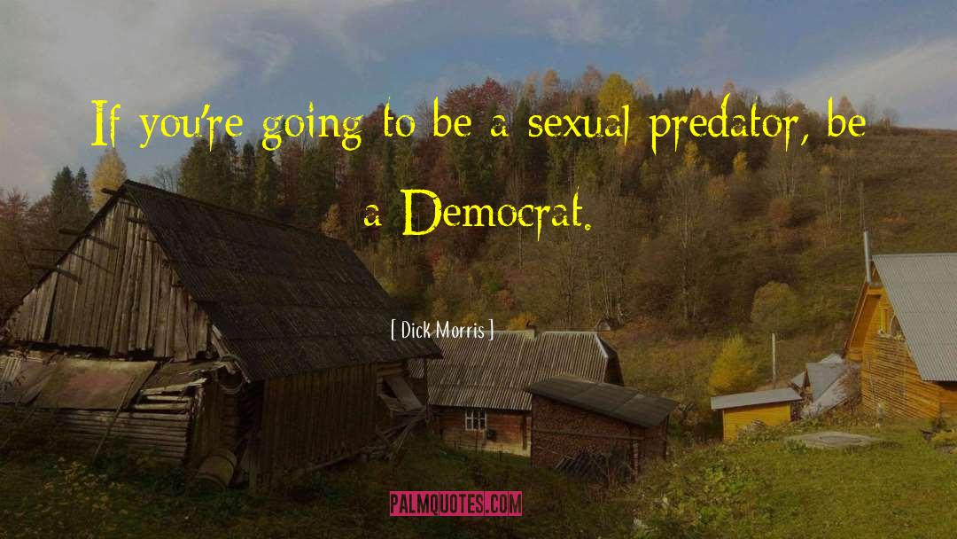 Dick Morris Quotes: If you're going to be