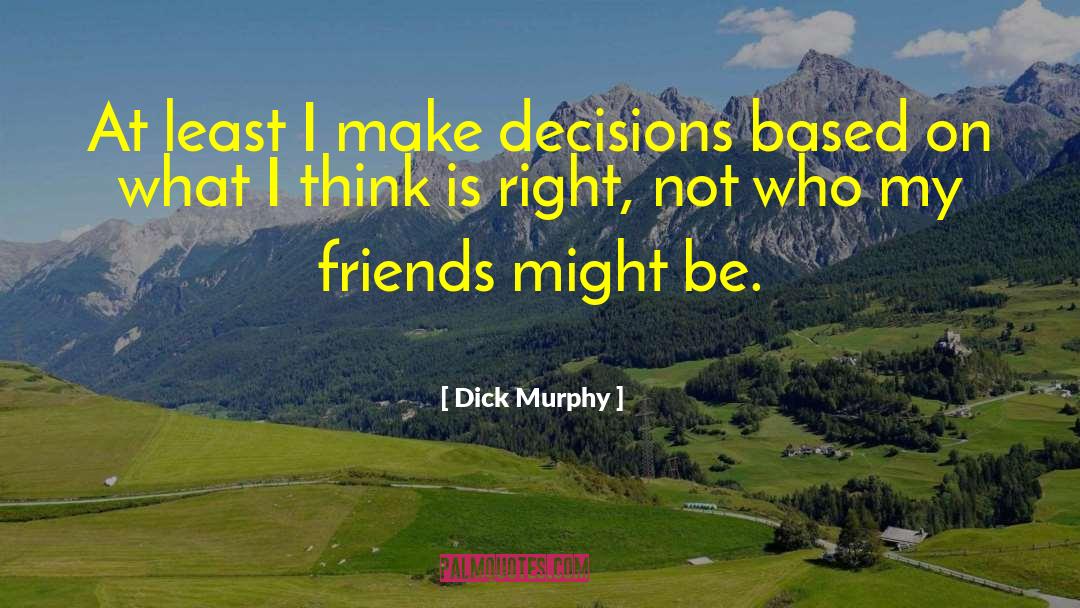 Dick Murphy Quotes: At least I make decisions