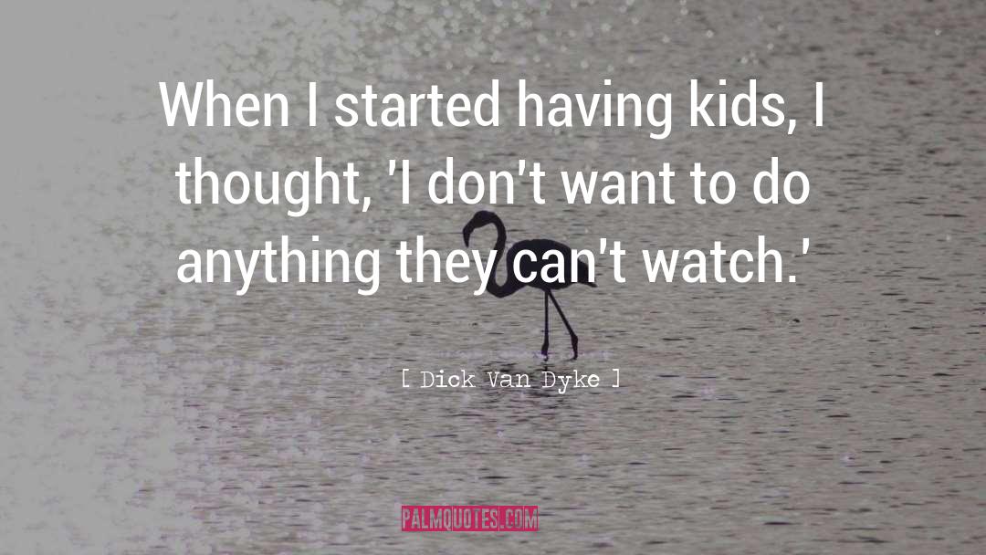 Dick Van Dyke Quotes: When I started having kids,