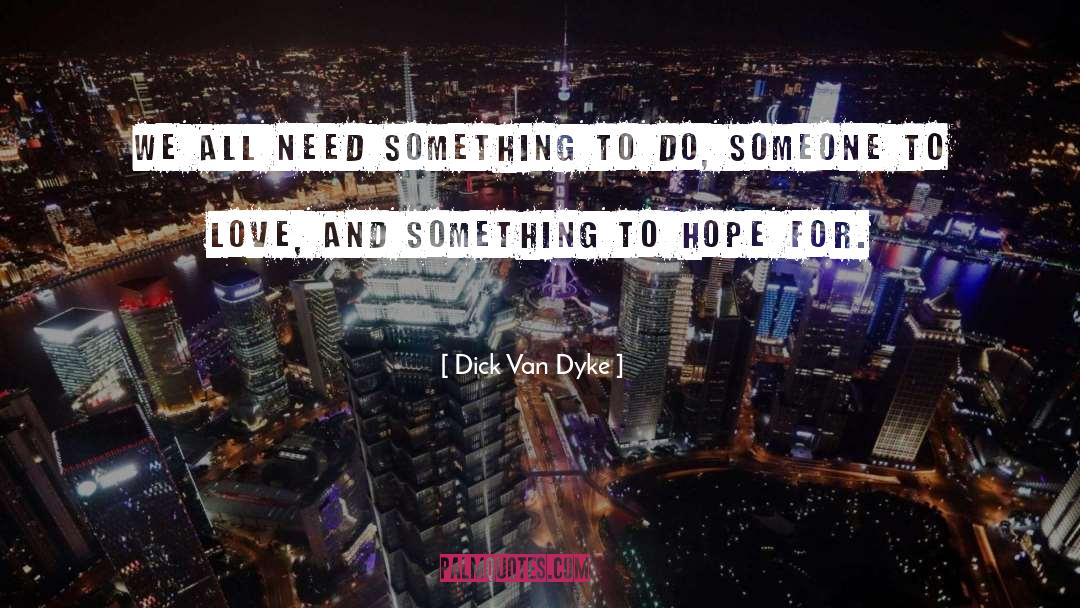Dick Van Dyke Quotes: We all need something to
