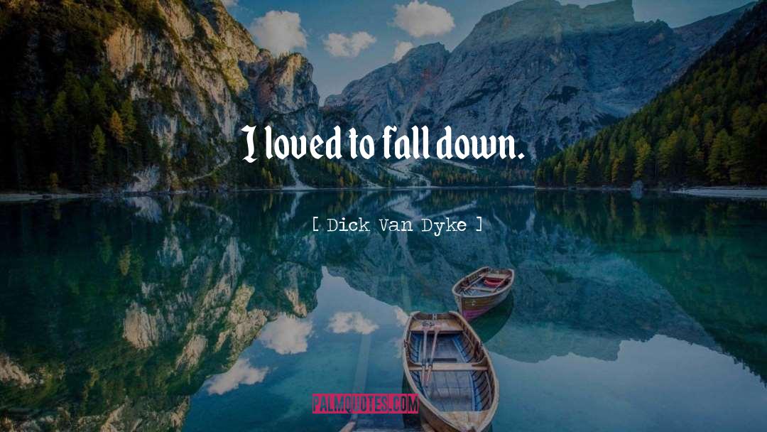 Dick Van Dyke Quotes: I loved to fall down.