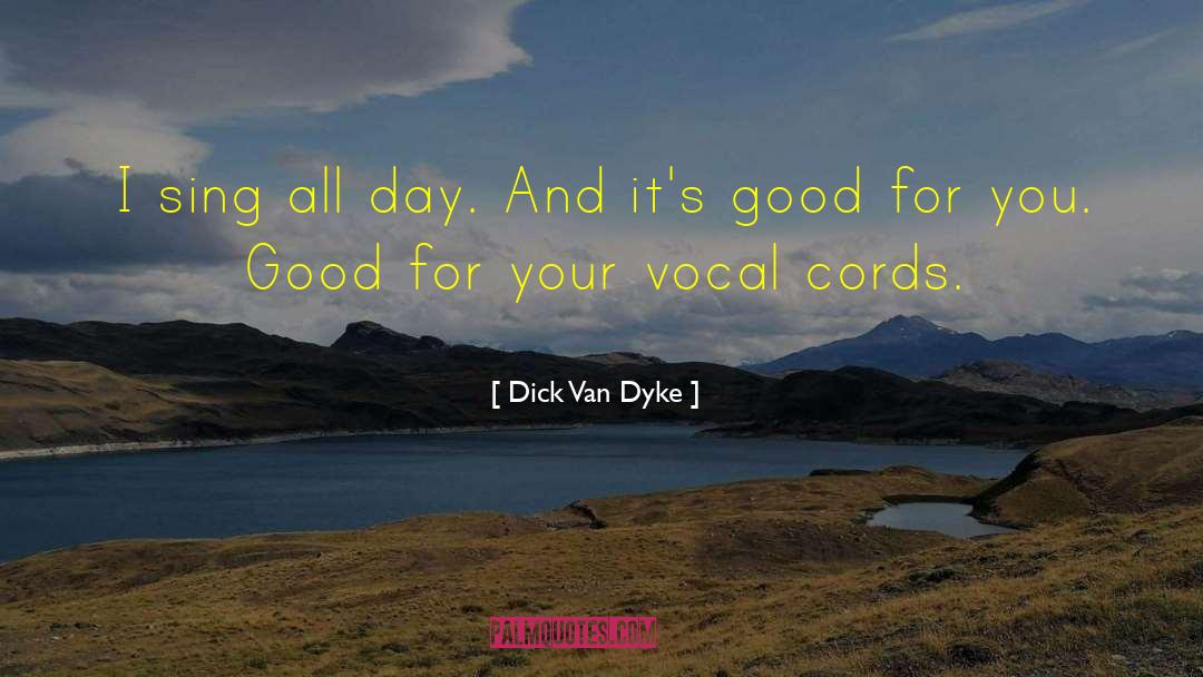 Dick Van Dyke Quotes: I sing all day. And