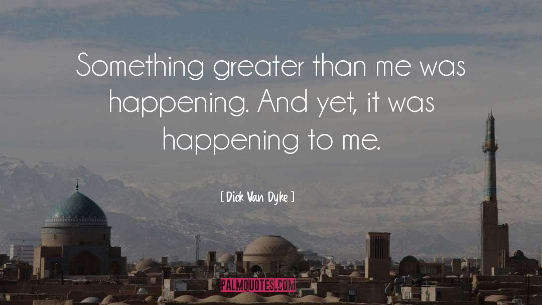 Dick Van Dyke Quotes: Something greater than me was