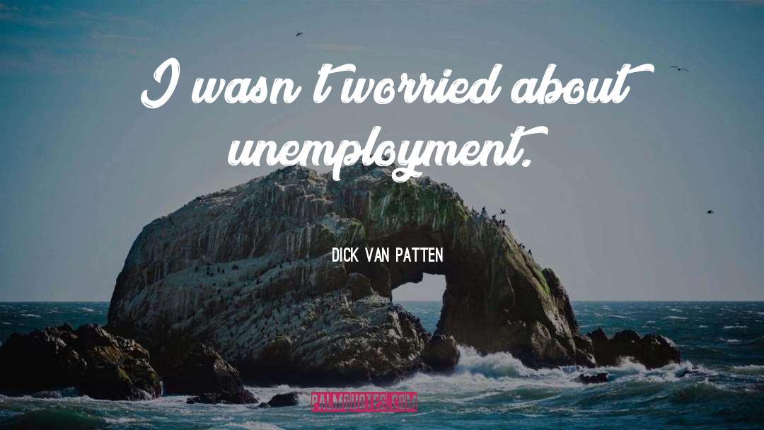 Dick Van Patten Quotes: I wasn't worried about unemployment.