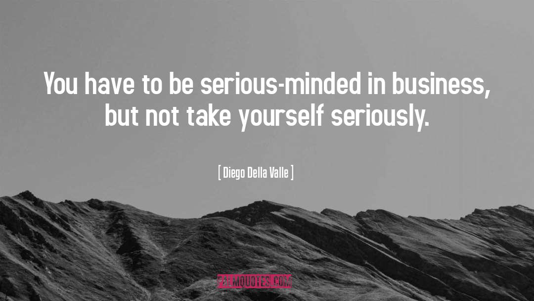 Diego Della Valle Quotes: You have to be serious-minded