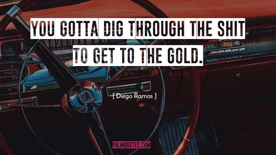 Diego Ramos Quotes: You gotta dig through the