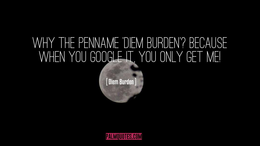 Diem Burden Quotes: Why the penname 'Diem Burden'?