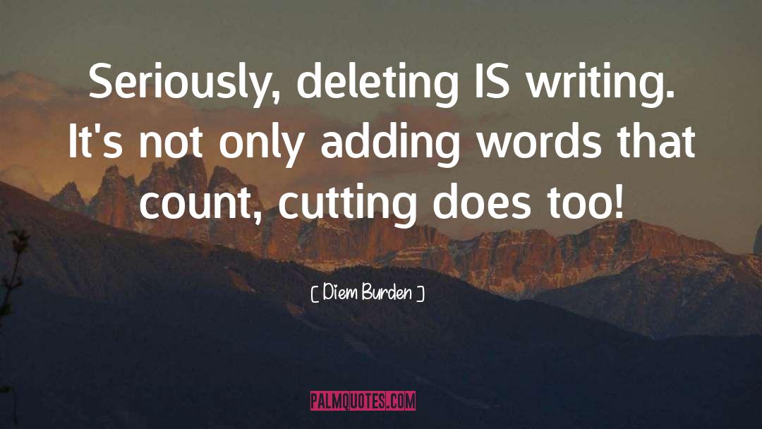 Diem Burden Quotes: Seriously, deleting IS writing. It's