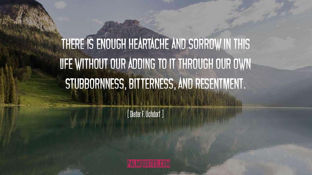 Dieter F. Uchdorf Quotes: There is enough heartache and