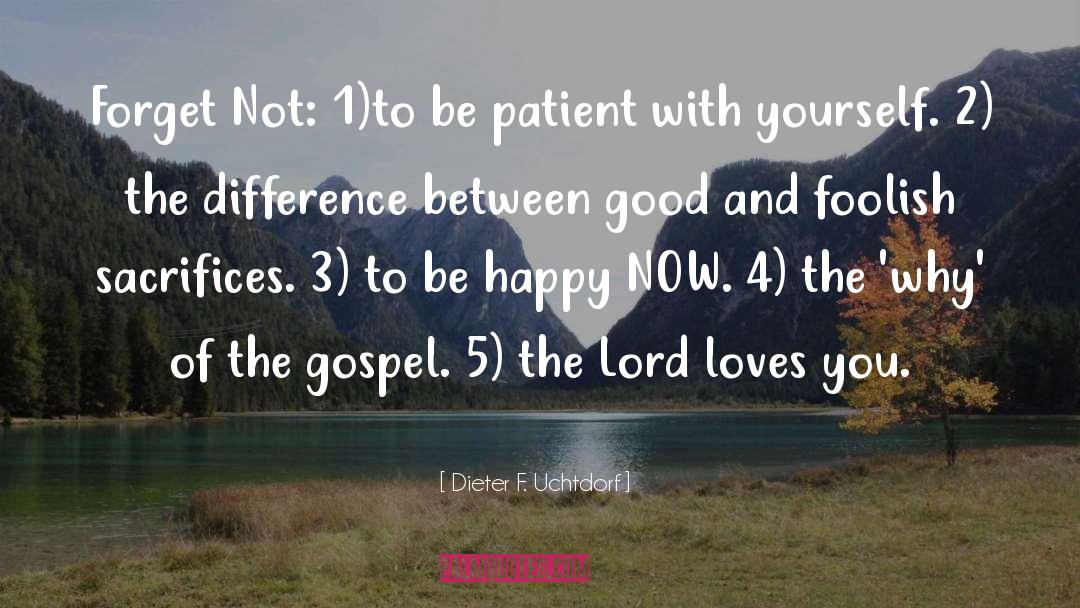 Dieter F. Uchtdorf Quotes: Forget Not: 1)to be patient