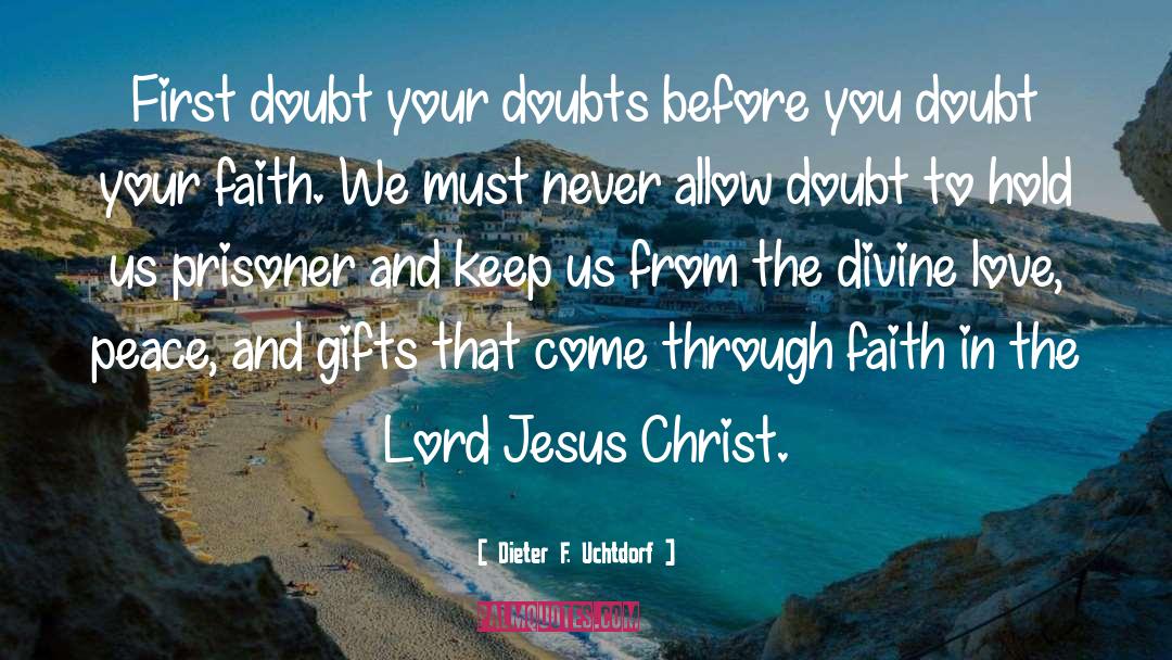 Dieter F. Uchtdorf Quotes: First doubt your doubts before