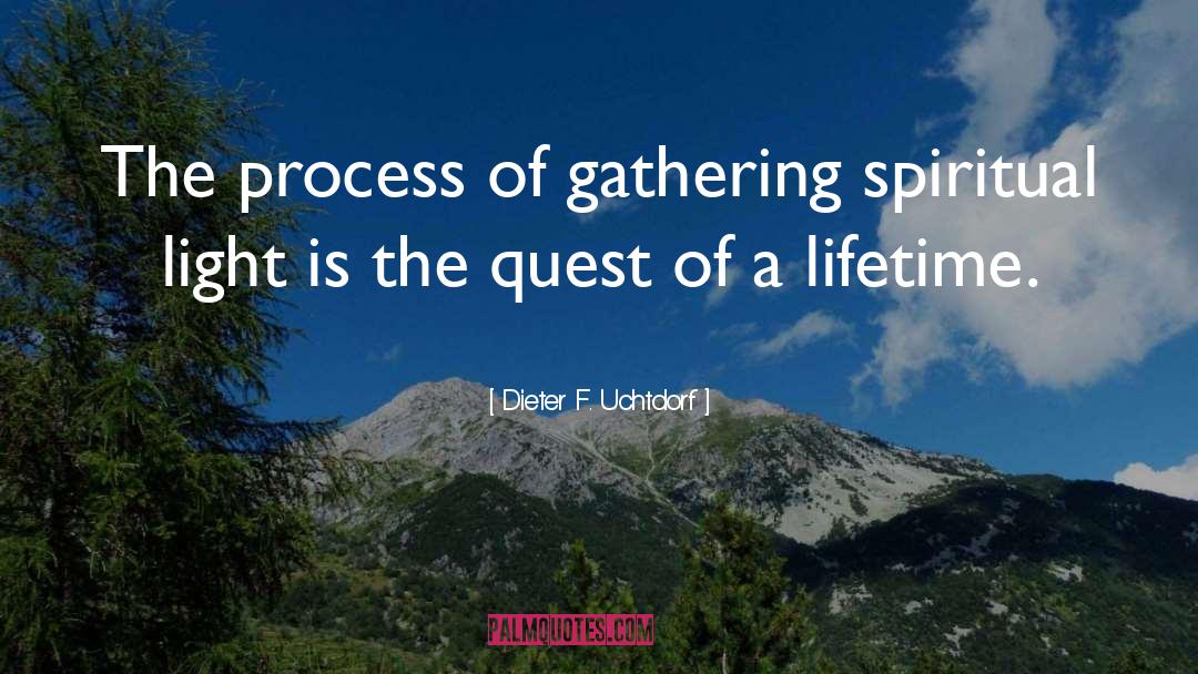 Dieter F. Uchtdorf Quotes: The process of gathering spiritual