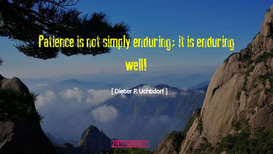 Dieter F. Uchtdorf Quotes: Patience is not simply enduring;