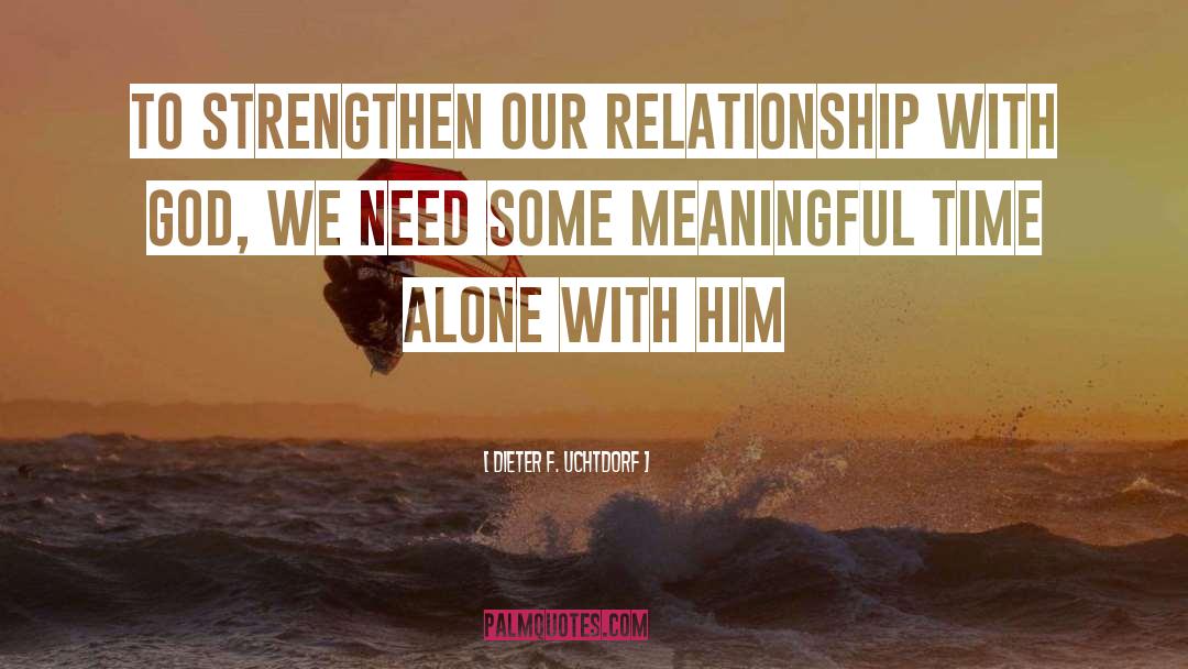 Dieter F. Uchtdorf Quotes: To strengthen our relationship with